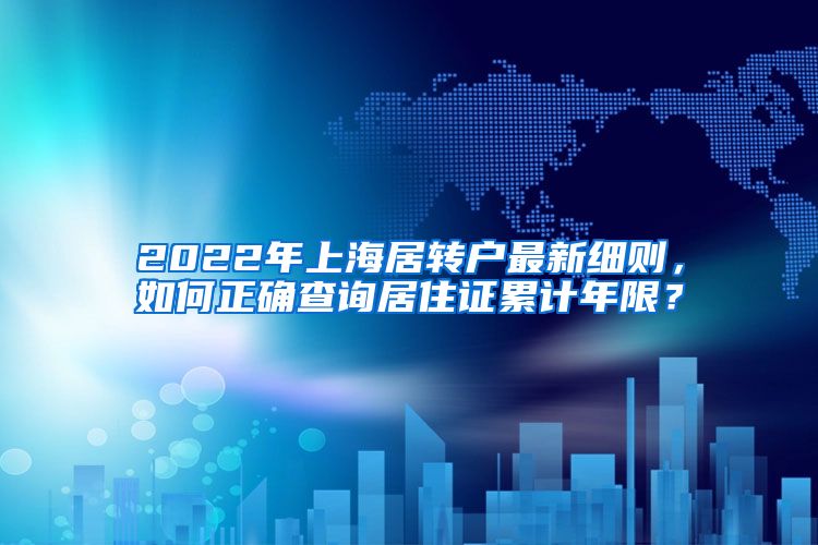 2022年上海居转户最新细则，如何正确查询居住证累计年限？