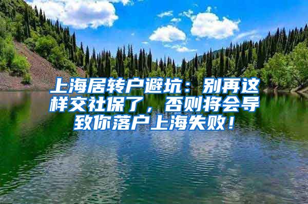 上海居转户避坑：别再这样交社保了，否则将会导致你落户上海失败！