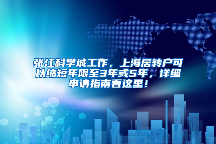 张江科学城工作，上海居转户可以缩短年限至3年或5年，详细申请指南看这里！