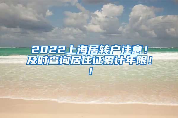 2022上海居转户注意！及时查询居住证累计年限！！