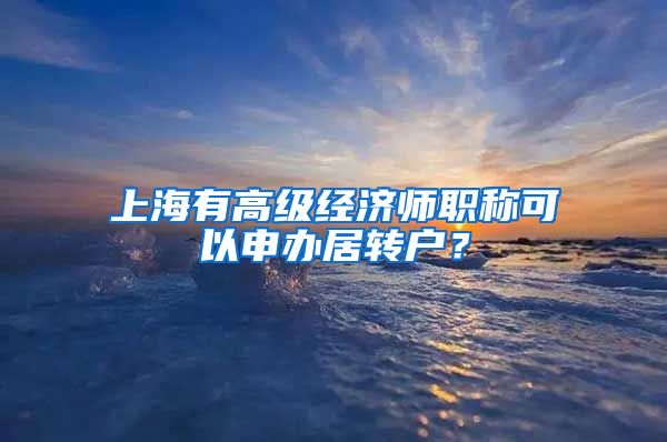 上海有高级经济师职称可以申办居转户？