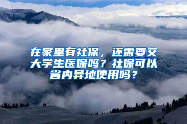 在家里有社保，还需要交大学生医保吗？社保可以省内异地使用吗？