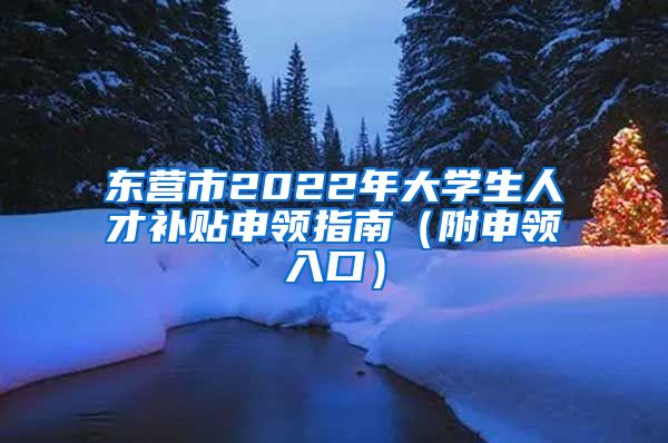 东营市2022年大学生人才补贴申领指南（附申领入口）