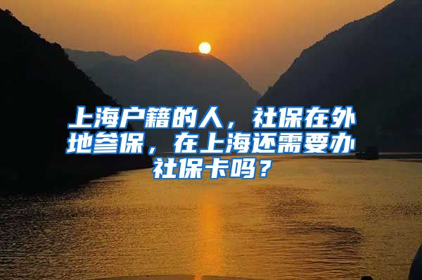 上海户籍的人，社保在外地参保，在上海还需要办社保卡吗？