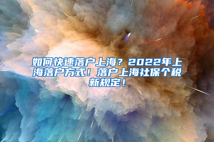 如何快速落户上海？2022年上海落户方式！落户上海社保个税新规定！