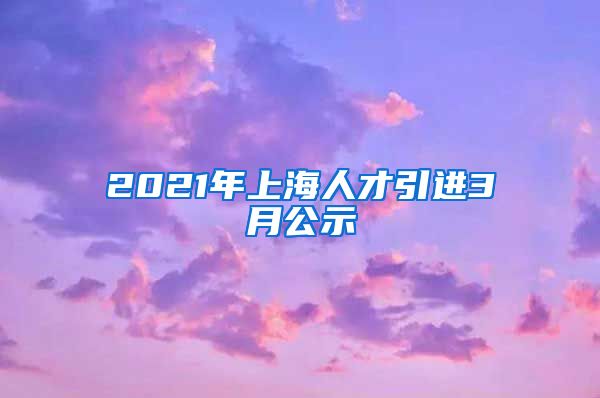 2021年上海人才引进3月公示