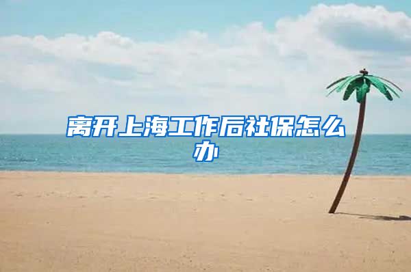 离开上海工作后社保怎么办