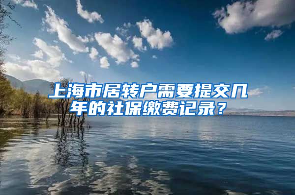 上海市居转户需要提交几年的社保缴费记录？