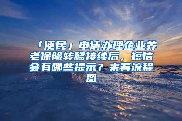 「便民」申请办理企业养老保险转移接续后，短信会有哪些提示？来看流程图