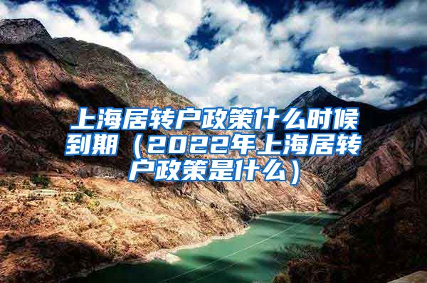 上海居转户政策什么时候到期（2022年上海居转户政策是什么）