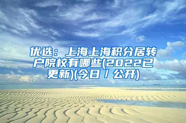 优选：上海上海积分居转户院校有哪些(2022已更新)(今日／公开)