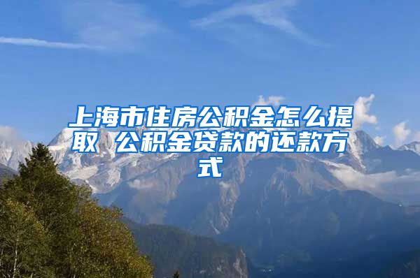 上海市住房公积金怎么提取 公积金贷款的还款方式