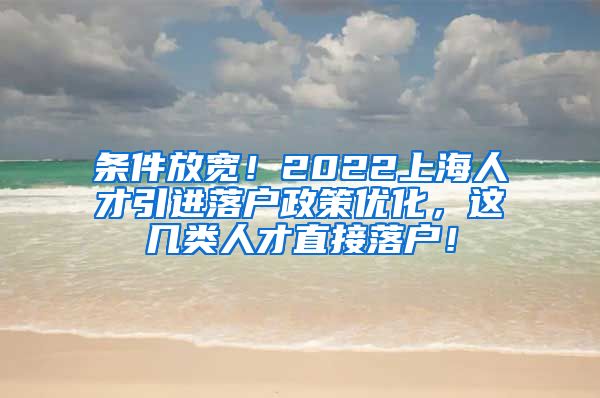 条件放宽！2022上海人才引进落户政策优化，这几类人才直接落户！