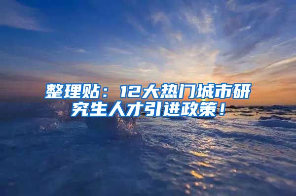 整理贴：12大热门城市研究生人才引进政策！