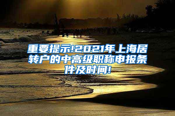 重要提示!2021年上海居转户的中高级职称申报条件及时间!