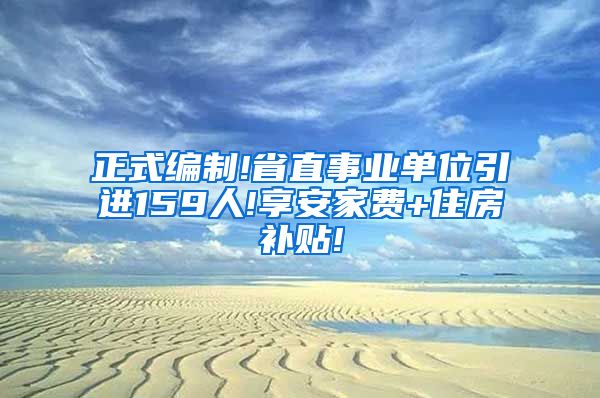 正式编制!省直事业单位引进159人!享安家费+住房补贴!