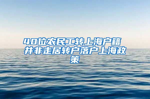 40位农民工转上海户籍 并非走居转户落户上海政策