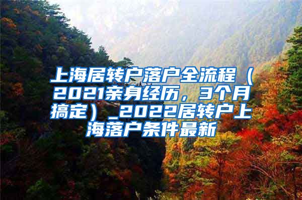 上海居转户落户全流程（2021亲身经历，3个月搞定）_2022居转户上海落户条件最新