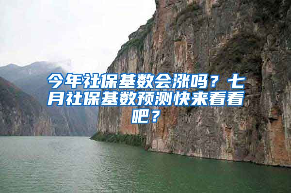 今年社保基数会涨吗？七月社保基数预测快来看看吧？