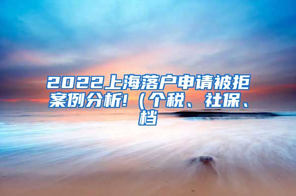 2022上海落户申请被拒案例分析!（个税、社保、档