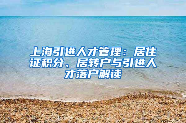 上海引进人才管理：居住证积分、居转户与引进人才落户解读