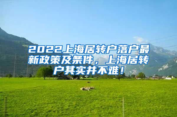 2022上海居转户落户最新政策及条件，上海居转户其实并不难！