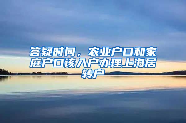 答疑时间，农业户口和家庭户口该入户办理上海居转户