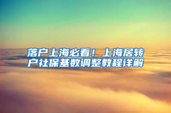 落户上海必看！上海居转户社保基数调整教程详解