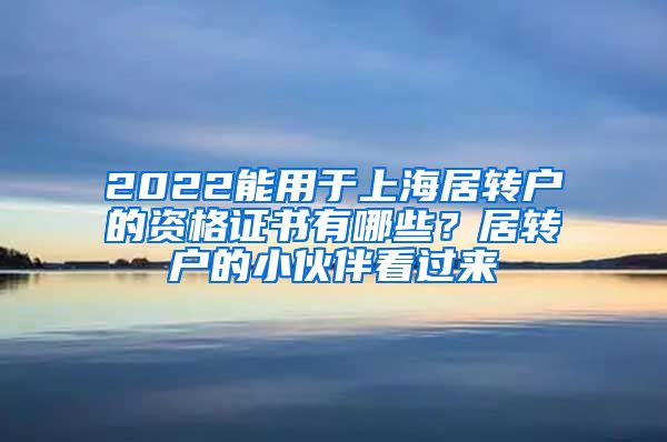 2022能用于上海居转户的资格证书有哪些？居转户的小伙伴看过来