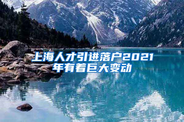 上海人才引进落户2021年有着巨大变动