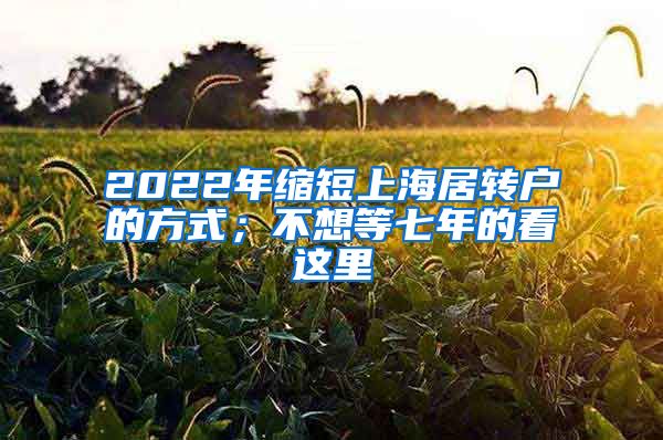 2022年缩短上海居转户的方式；不想等七年的看这里