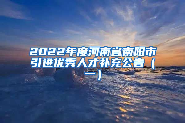 2022年度河南省南阳市引进优秀人才补充公告（一）