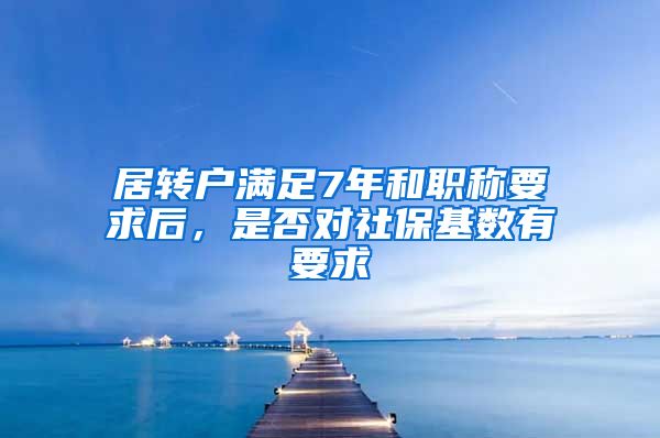 居转户满足7年和职称要求后，是否对社保基数有要求