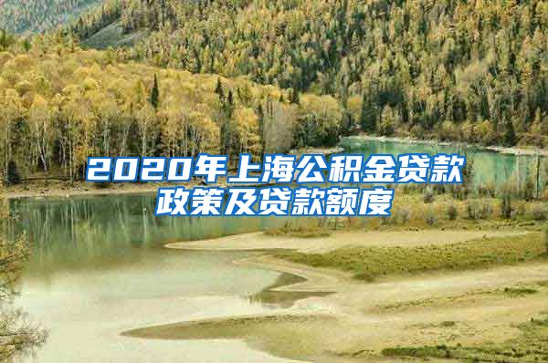 2020年上海公积金贷款政策及贷款额度