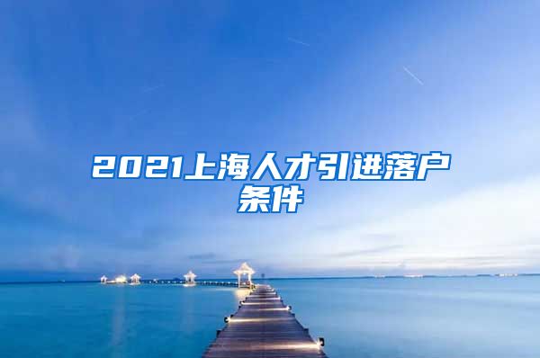 2021上海人才引进落户条件