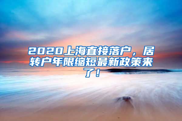 2020上海直接落户，居转户年限缩短最新政策来了！