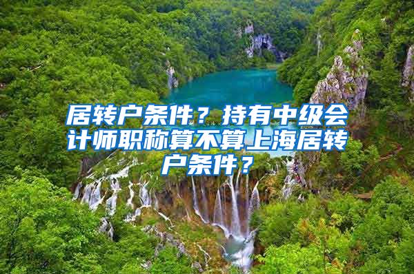 居转户条件？持有中级会计师职称算不算上海居转户条件？