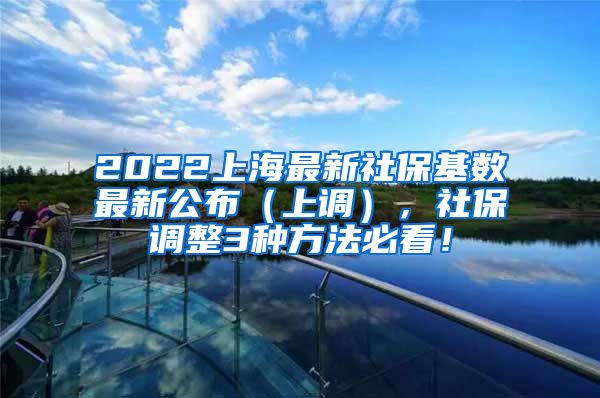 2022上海最新社保基数最新公布（上调），社保调整3种方法必看！