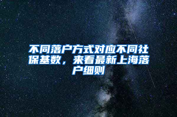 不同落户方式对应不同社保基数，来看最新上海落户细则