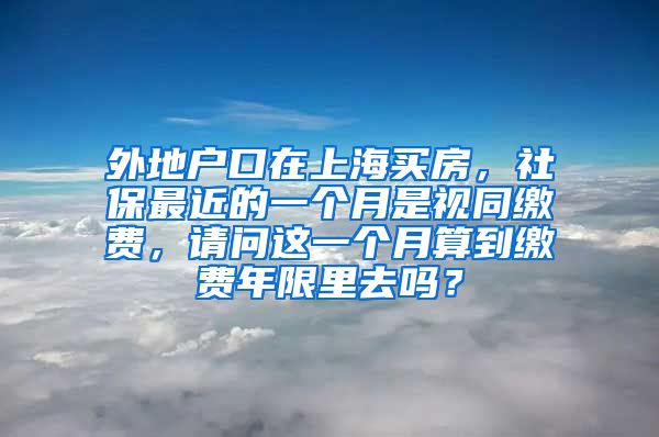 外地户口在上海买房，社保最近的一个月是视同缴费，请问这一个月算到缴费年限里去吗？