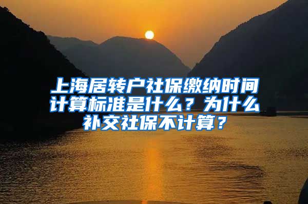 上海居转户社保缴纳时间计算标准是什么？为什么补交社保不计算？