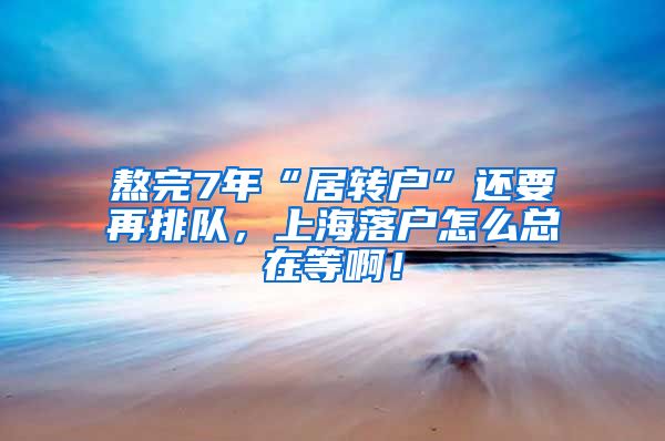 熬完7年“居转户”还要再排队，上海落户怎么总在等啊！