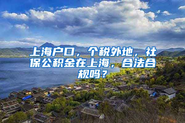 上海户口，个税外地，社保公积金在上海，合法合规吗？