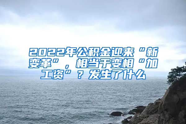 2022年公积金迎来“新变革”，相当于变相“加工资”？发生了什么