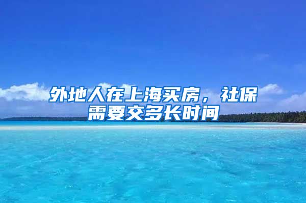 外地人在上海买房，社保需要交多长时间