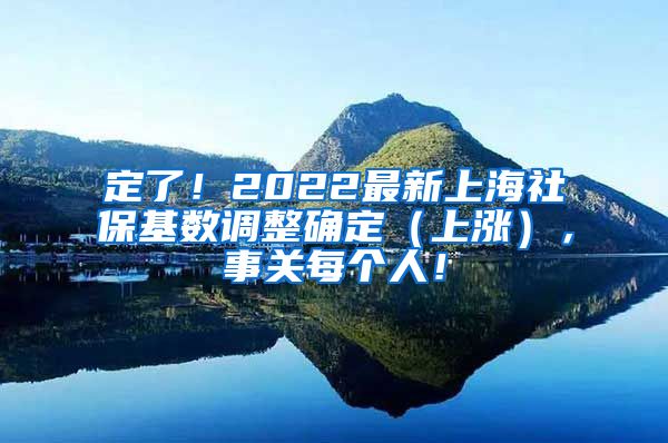 定了！2022最新上海社保基数调整确定（上涨），事关每个人！