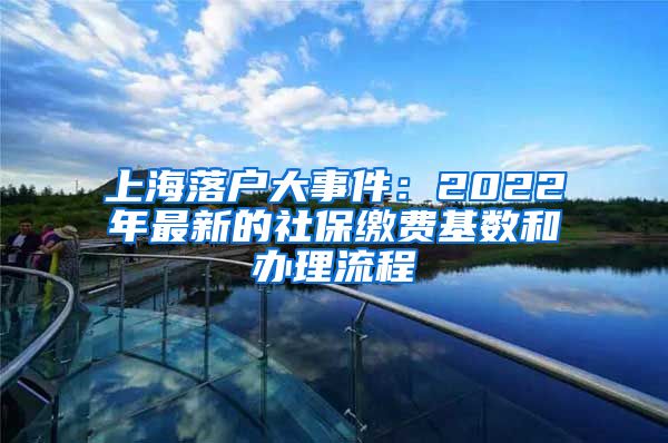 上海落户大事件：2022年最新的社保缴费基数和办理流程