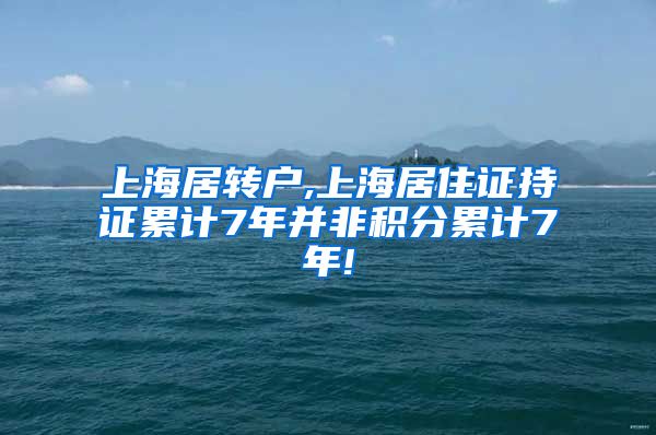 上海居转户,上海居住证持证累计7年并非积分累计7年!