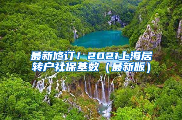 最新修订！2021上海居转户社保基数（最新版）