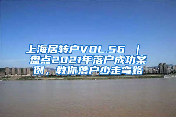 上海居转户VOL.56 ｜ 盘点2021年落户成功案例，教你落户少走弯路